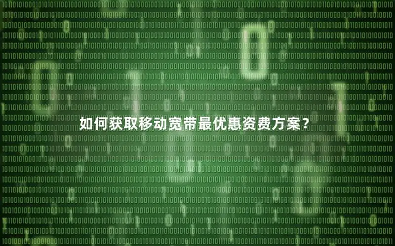 如何获取移动宽带最优惠资费方案？