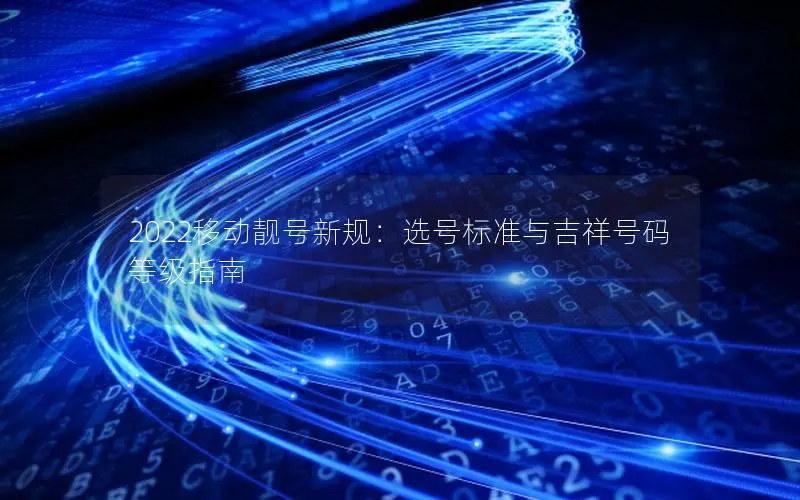 2022移动靓号新规：选号标准与吉祥号码等级指南