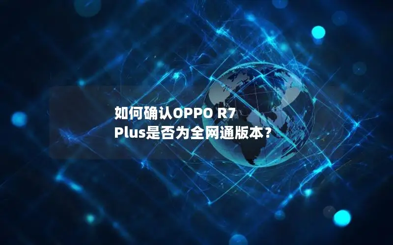 如何确认OPPO R7 Plus是否为全网通版本？