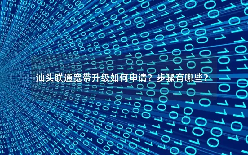 汕头联通宽带升级如何申请？步骤有哪些？