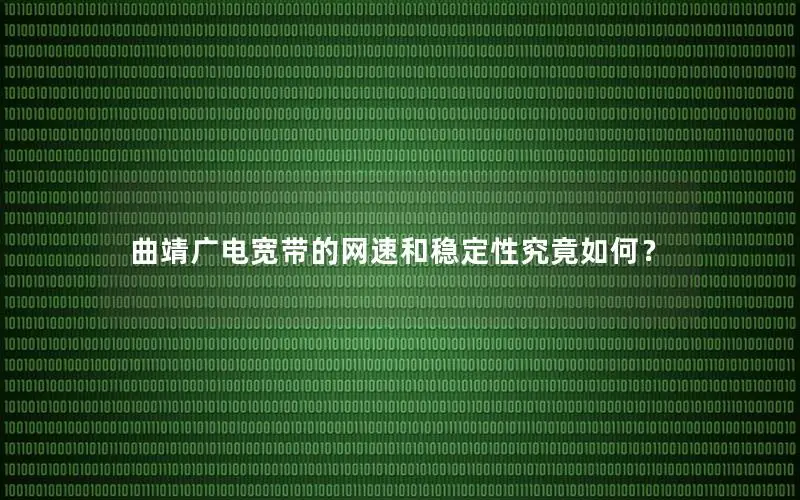 曲靖广电宽带的网速和稳定性究竟如何？