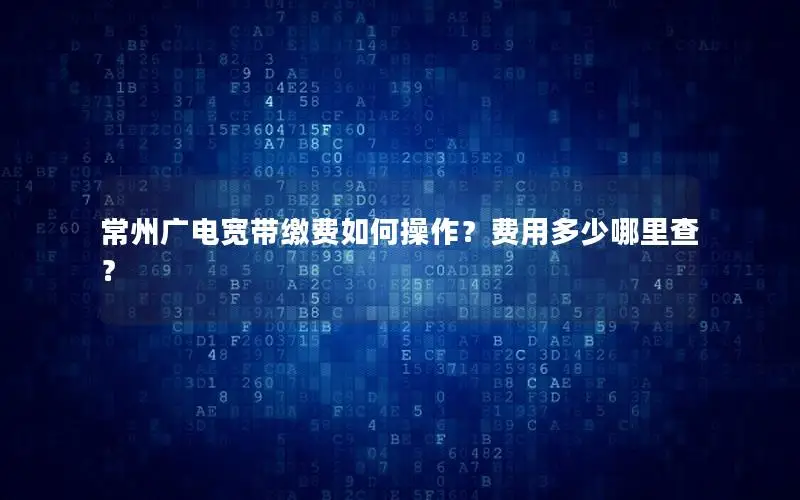 常州广电宽带缴费如何操作？费用多少哪里查？