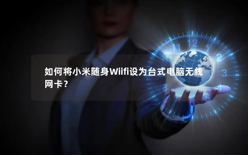 如何将小米随身Wiifi设为台式电脑无线网卡？