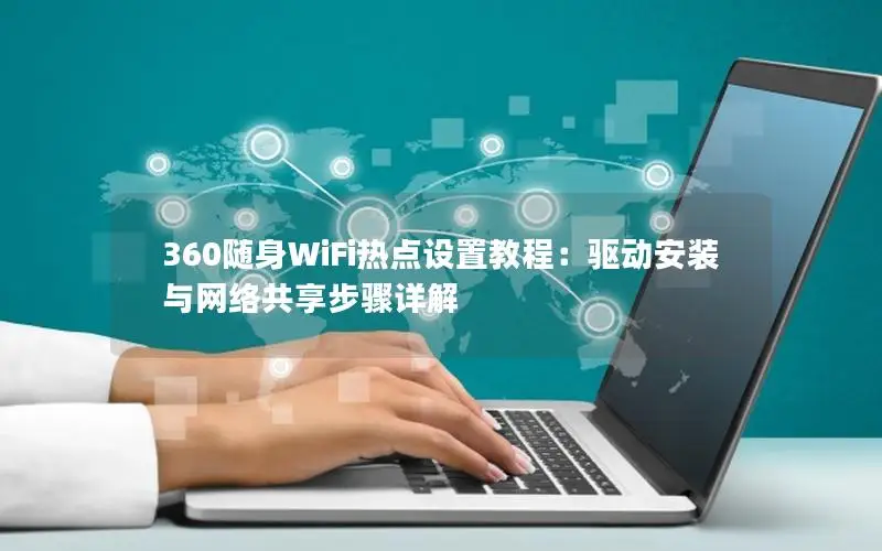 360随身WiFi热点设置教程：驱动安装与网络共享步骤详解