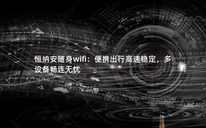 恒纳安随身wifi：便携出行高速稳定，多设备畅连无忧
