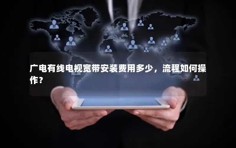 广电有线电视宽带安装费用多少，流程如何操作？