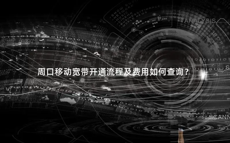 周口移动宽带开通流程及费用如何查询？