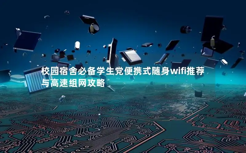 校园宿舍必备学生党便携式随身wifi推荐与高速组网攻略