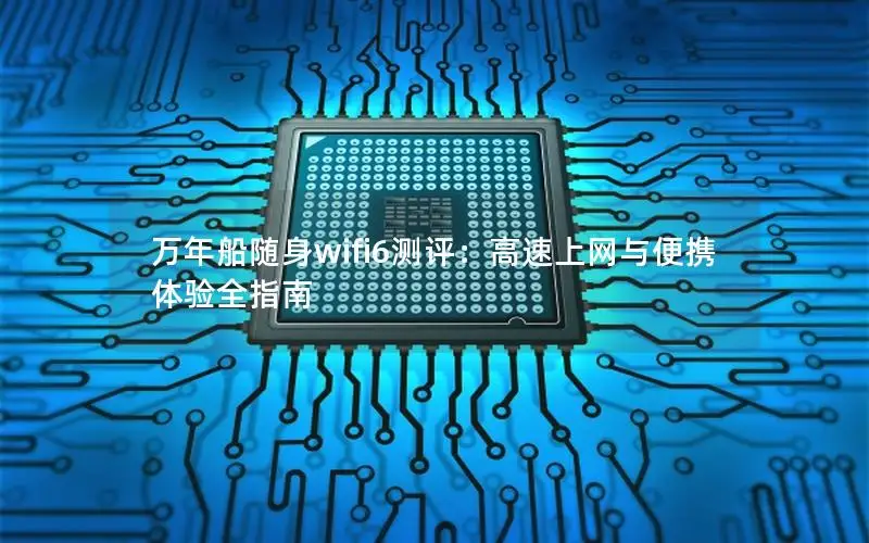 万年船随身wifi6测评：高速上网与便携体验全指南