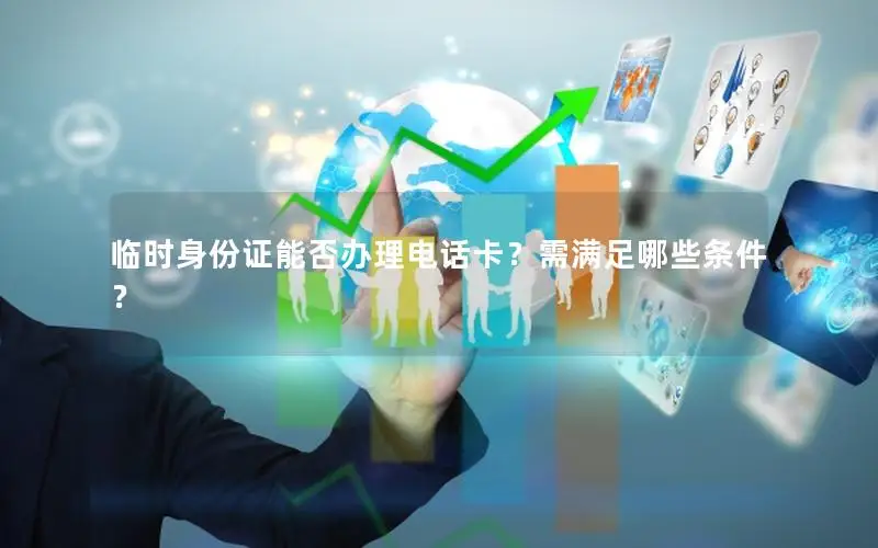 临时身份证能否办理电话卡？需满足哪些条件？