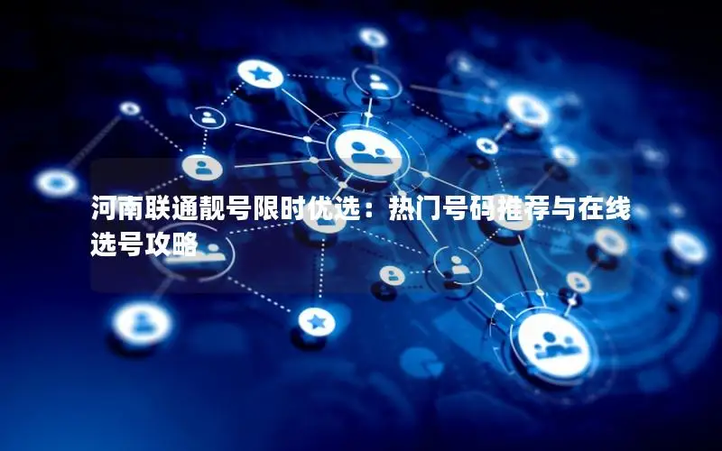 河南联通靓号限时优选：热门号码推荐与在线选号攻略
