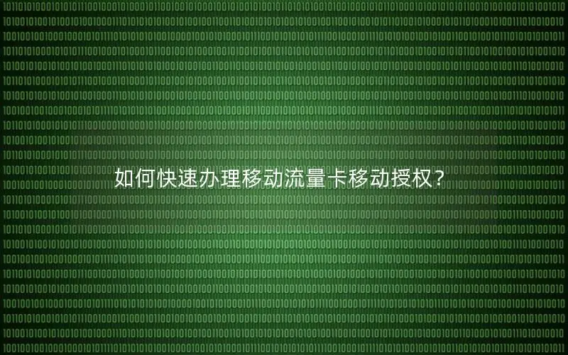 如何快速办理移动流量卡移动授权？