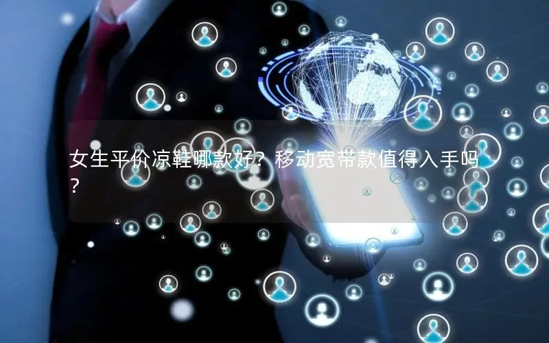 女生平价凉鞋哪款好？移动宽带款值得入手吗？