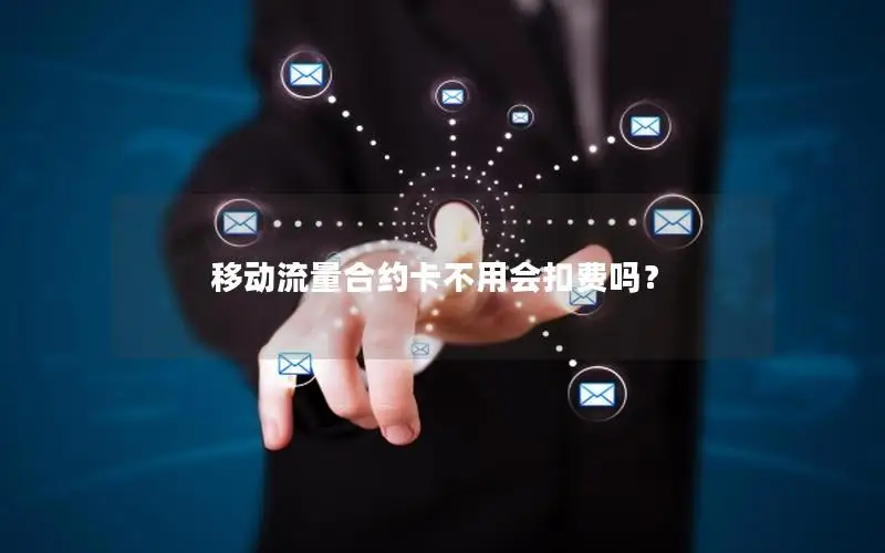 移动流量合约卡不用会扣费吗？