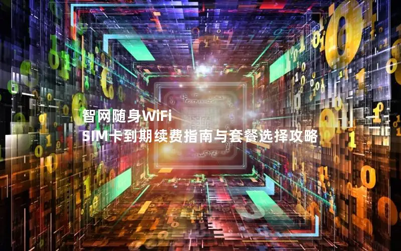 智网随身WiFi SIM卡到期续费指南与套餐选择攻略