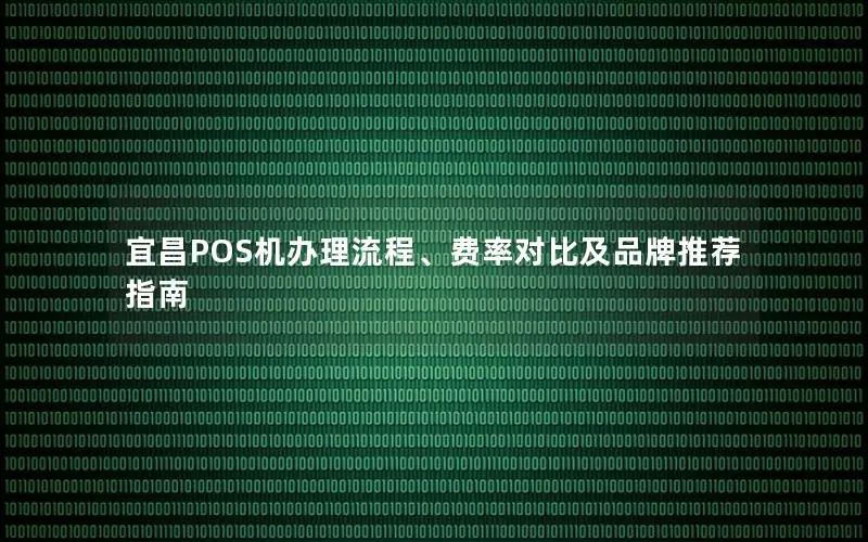 宜昌POS机办理流程、费率对比及品牌推荐指南