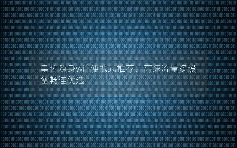 皇哲随身wifi便携式推荐：高速流量多设备畅连优选