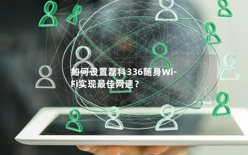 如何设置磊科336随身Wi-Fi实现最佳网速？