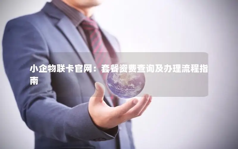 小企物联卡官网：套餐资费查询及办理流程指南