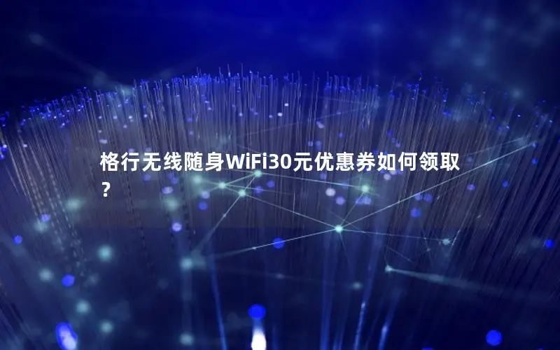 格行无线随身WiFi30元优惠券如何领取？