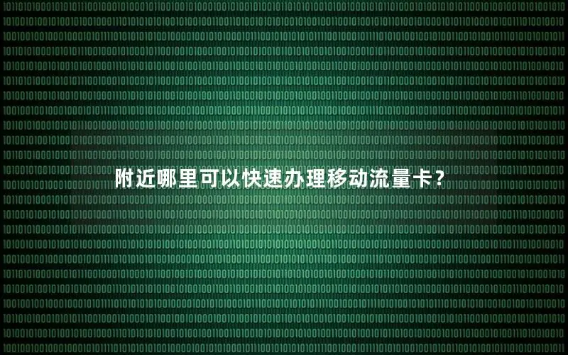 附近哪里可以快速办理移动流量卡？