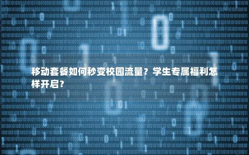 移动套餐如何秒变校园流量？学生专属福利怎样开启？