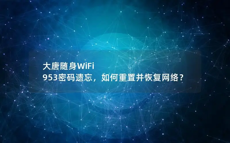 大唐随身WiFi 953密码遗忘，如何重置并恢复网络？
