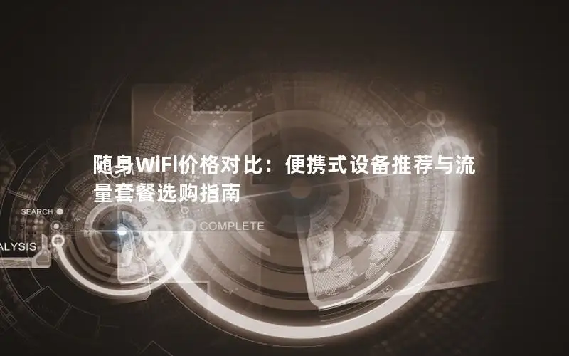 随身WiFi价格对比：便携式设备推荐与流量套餐选购指南
