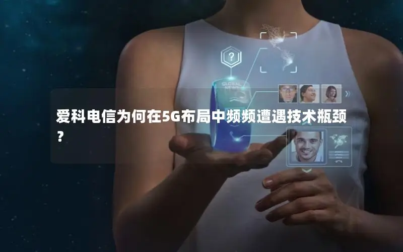 爱科电信为何在5G布局中频频遭遇技术瓶颈？