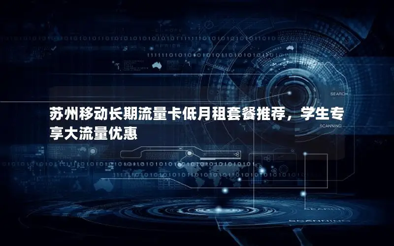 苏州移动长期流量卡低月租套餐推荐，学生专享大流量优惠