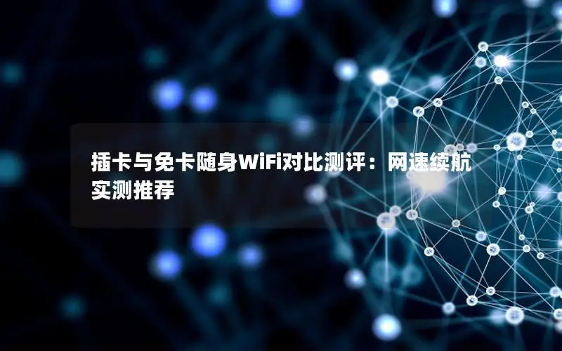 插卡与免卡随身WiFi对比测评：网速续航实测推荐