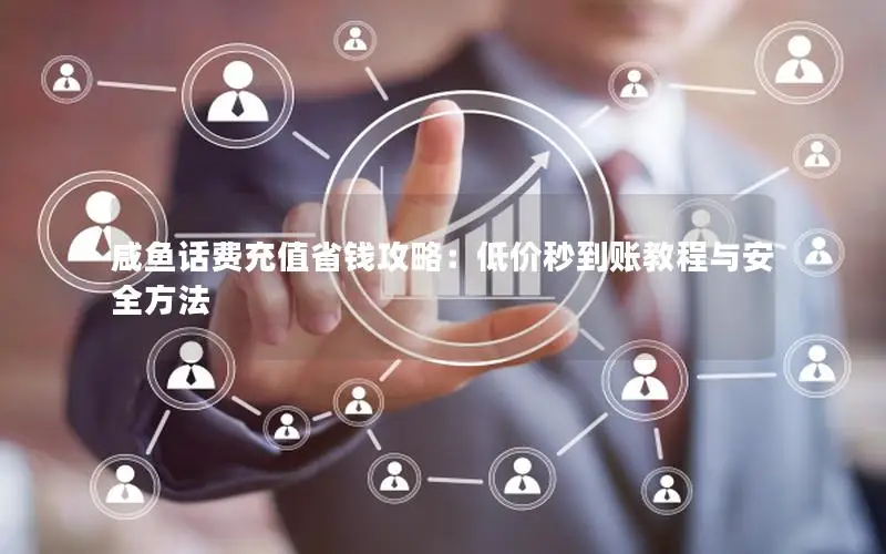 咸鱼话费充值省钱攻略：低价秒到账教程与安全方法