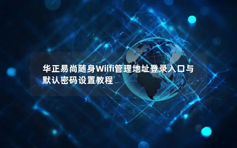 华正易尚随身Wiifi管理地址登录入口与默认密码设置教程