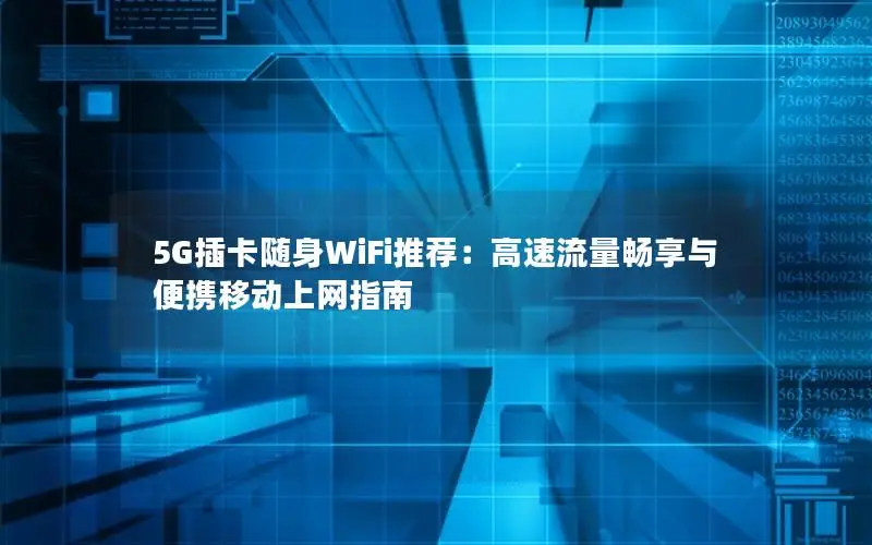 5G插卡随身WiFi推荐：高速流量畅享与便携移动上网指南