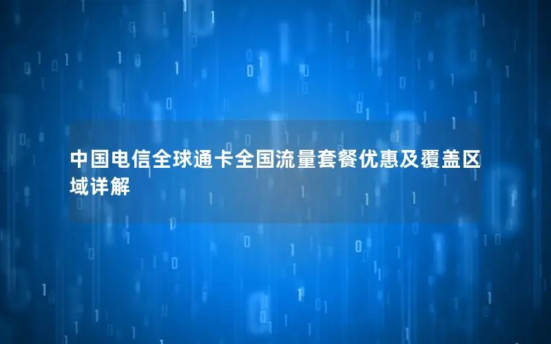 中国电信全球通卡全国流量套餐优惠及覆盖区域详解