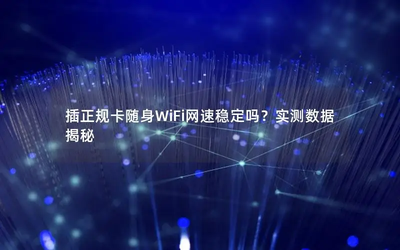插正规卡随身WiFi网速稳定吗？实测数据揭秘