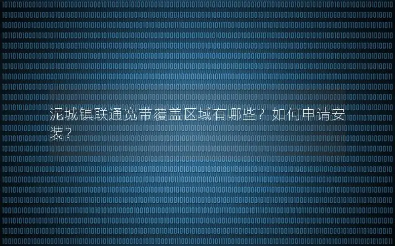 泥城镇联通宽带覆盖区域有哪些？如何申请安装？