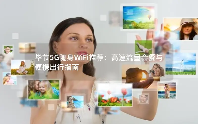 毕节5G随身WiFi推荐：高速流量套餐与便携出行指南