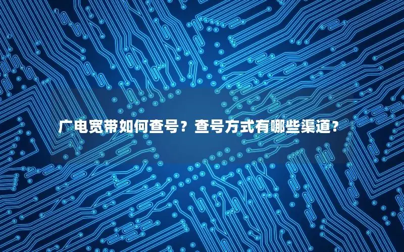 广电宽带如何查号？查号方式有哪些渠道？