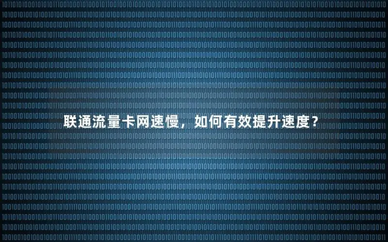 联通流量卡网速慢，如何有效提升速度？