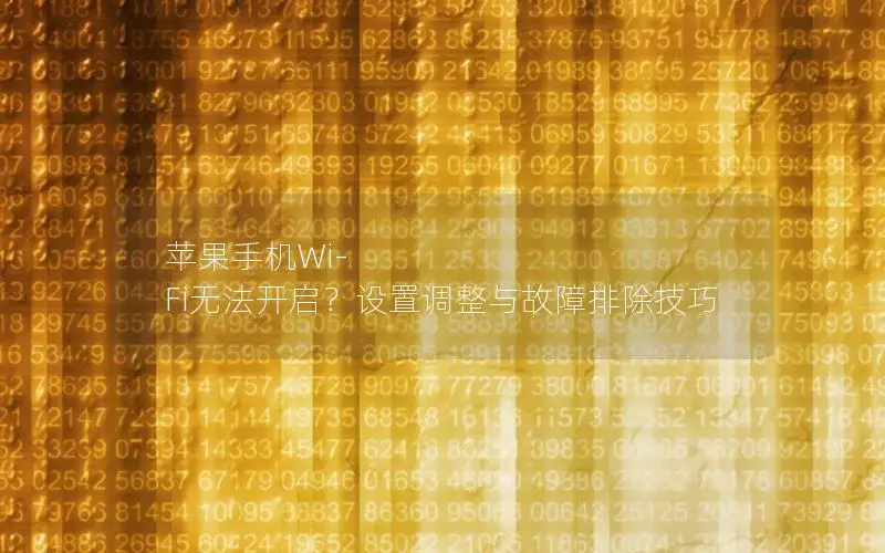 苹果手机Wi-Fi无法开启？设置调整与故障排除技巧