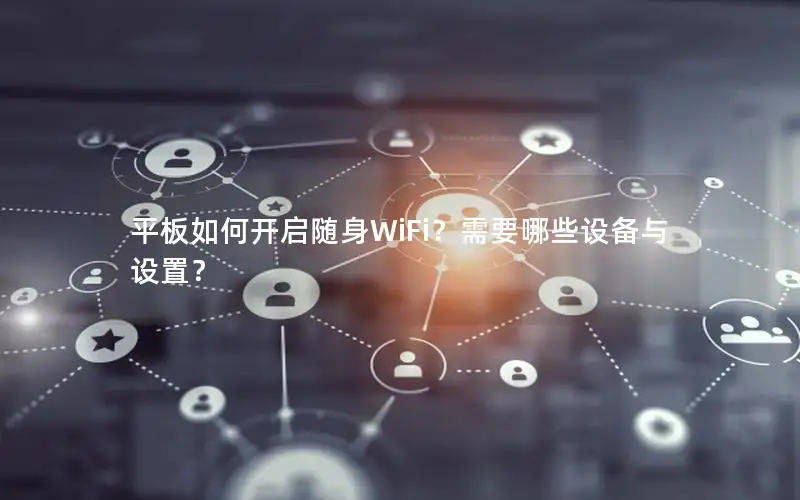 平板如何开启随身WiFi？需要哪些设备与设置？