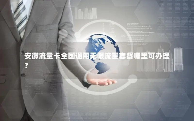 安徽流量卡全国通用无限流量套餐哪里可办理？