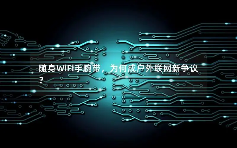 随身WiFi手腕带，为何成户外联网新争议？
