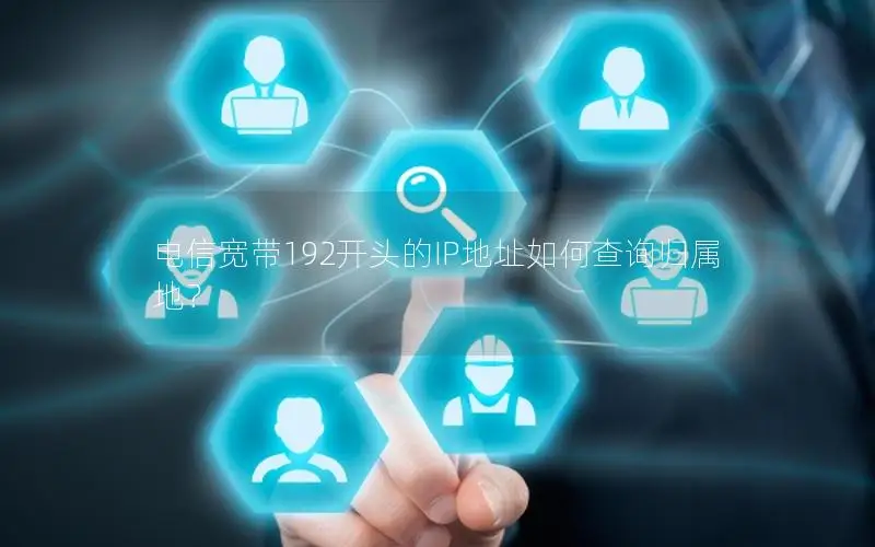 电信宽带192开头的IP地址如何查询归属地？