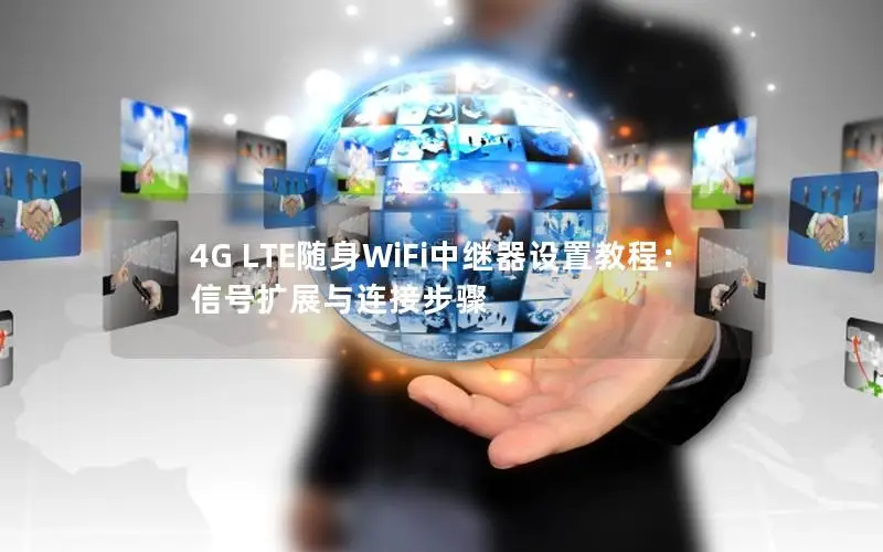 4G LTE随身WiFi中继器设置教程：信号扩展与连接步骤