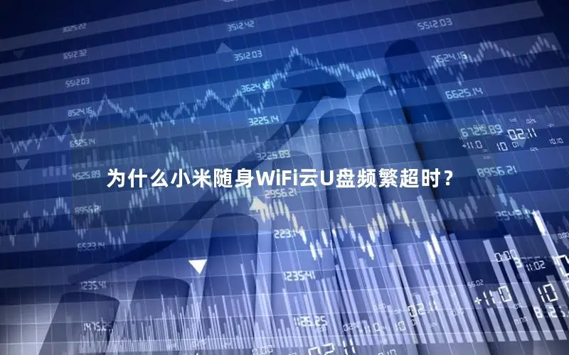 为什么小米随身WiFi云U盘频繁超时？