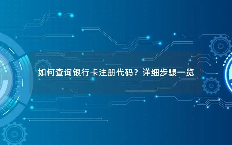 如何查询银行卡注册代码？详细步骤一览