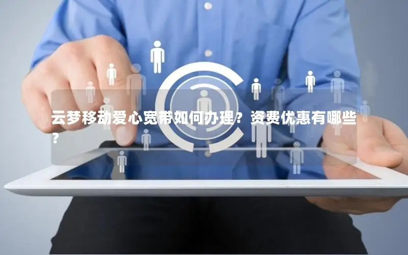 云梦移动爱心宽带如何办理？资费优惠有哪些？