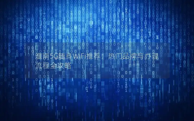 淮南5G随身WiFi推荐：热门品牌与办理流程全攻略
